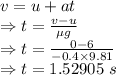 v=u+at\\\Rightarrow t=\frac{v-u}{\mu g}\\\Rightarrow t=\frac{0-6}{-0.4\times 9.81}\\\Rightarrow t=1.52905\ s