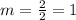 m=\frac{2}{2}=1