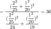 =\dfrac{(\dfrac{2^2}{25}+\dfrac{1^2}{20})^2}{\dfrac{(\dfrac{2^2}{25})^2}{24}+\dfrac{(\dfrac{1^2}{20})^2}{19}} =36