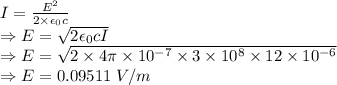 I=\frac{E^2}{2\times \epsilon_0 c}\\\Rightarrow E=\sqrt{2 \epsilon_0 c I}\\\Rightarrow E=\sqrt{2\times 4\pi \times 10^{-7}\times 3\times 10^8\times 12\times 10^{-6}}\\\Rightarrow E=0.09511\ V/m
