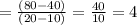 =\frac{(80-40)}{(20-10)} =\frac{40}{10}  =4