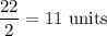 \dfrac{22}{2}=11\text{ units}