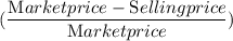 (\dfrac{\textrm Market price - \textrm Selling price}{\textrm Market price})