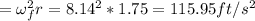 =\omega_f^{2} r=8.14^{2}*1.75=115.95 ft/s^{2}