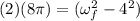 (2) (8\pi)= (\omega_f^{2}-4^{2})