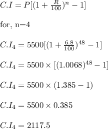 C.I=P[(1+\frac{R}{100})^n-1]\\\\ {\text{for, n=4}}\\\\ C.I_{4}=5500[(1+\frac{6.8}{100})^{48}-1]\\\\C.I_{4}=5500\times [(1.0068)^{48}-1] \\\\C.I_{4}=5500\times(1.385-1)\\\\C.I_{4}=5500\times 0.385\\\\C.I_{4}=2117.5