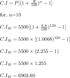 C.I=P[(1+\frac{R}{100})^n-1]\\\\ {\text{for, n=10}}\\\\ C.I_{10}=5500[(1+\frac{6.8}{100})^{120}-1]\\\\C.I_{10}=5500\times [(1.0068)^{120}-1] \\\\C.I_{10}=5500\times(2.255-1)\\\\C.I_{10}=5500\times 1.255\\\\C.I_{10}=6903.60