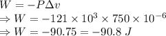 W=-P\Delta v\\\Rightarrow W=-121\times 10^3\times 750\times 10^{-6}\\\Rightarrow W=-90.75=-90.8\ J