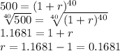 500=(1+r)^{40}\\\sqrt[40]{500} =\sqrt[40]{(1+r)^{40}} \\1.1681=1+r\\r = 1.1681 - 1 = 0.1681