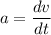 a=\dfrac{dv}{dt}