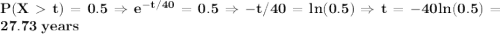 \bf P(Xt)=0.5\Rightarrow e^{-t/40}=0.5\Rightarrow -t/40=ln(0.5)\Rightarrow t=-40ln(0.5)=27.73\;years