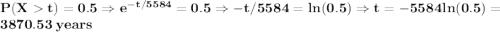 \bf P(Xt)=0.5\Rightarrow e^{-t/5584}=0.5\Rightarrow -t/5584=ln(0.5)\Rightarrow t=-5584ln(0.5)=3870.53\;years