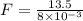 F=\frac{13.5}{8\times 10^{-3}}