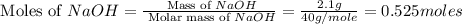\text{ Moles of }NaOH=\frac{\text{ Mass of }NaOH}{\text{ Molar mass of }NaOH}=\frac{2.1g}{40g/mole}=0.525moles