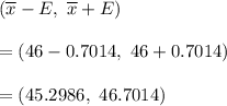 (\overline{x}-E ,\ \overline{x}+E)\\\\=(46-0.7014,\ 46+0.7014)\\\\=(45.2986,\ 46.7014)