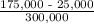 \frac{\textup{175,000 - 25,000}}{\textup{300,000}}