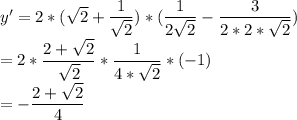 y'=2*( \sqrt{2} + \dfrac{1}{ \sqrt{2} } )*( \dfrac{1}{2 \sqrt{2} } - \dfrac{3}{2*2* \sqrt{2} } )\\&#10;=2* \dfrac{2+ \sqrt{2} }{ \sqrt{2} } * \dfrac{1}{4*\sqrt{2} } *(-1)\\&#10;=- \dfrac{2+ \sqrt{2} }{4}