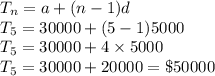 T_{n}=a+(n-1)d\\T_{5}=30000+(5-1)5000\\T_{5}=30000+4\times 5000\\T_{5}=30000+20000=\$50000