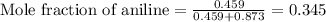 \text{Mole fraction of aniline}=\frac{0.459}{0.459+0.873}=0.345