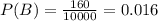 P(B) = \frac{160}{10000} = 0.016
