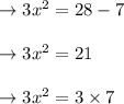 \begin{array}{l}{\rightarrow 3 x^{2}=28-7} \\\\ {\rightarrow 3 x^{2}=21} \\\\ {\rightarrow 3 x^{2}=3 \times 7}\end{array}