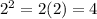 2^2 = 2(2)=4