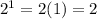 2^1 = 2(1)=2