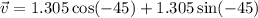 \vec{v}=1.305\cos (-45)+1.305\sin (-45)