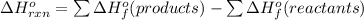 \Delta H_{rxn}^{o} = \sum \Delta H_{f}^{o}(products) - \sum \Delta H_{f}^{o}(reactants)