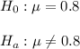 H_0 : \mu=0.8\\\\ H_a: \mu\neq0.8