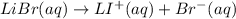 LiBr(aq)\rightarrow LI^+(aq)+Br^-(aq)
