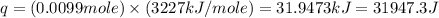 q=(0.0099mole)\times (3227kJ/mole)=31.9473kJ=31947.3J