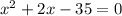 {x}^{2}  + 2x - 35 = 0