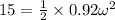 15 = \frac{1}{2}\times 0.92\omega ^{2}