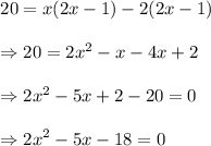 \begin{array}{l}{20=x(2 x-1)-2(2 x-1)} \\\\ {\Rightarrow 20=2 x^{2}-x-4 x+2} \\\\ {\Rightarrow 2 x^{2}-5 x+2-20=0} \\\\ {\Rightarrow 2 x^{2}-5 x-18=0}\end{array}