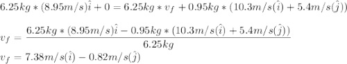 6.25kg*(8.95m/s)\hat{i}+0=6.25kg*v_{f}+0.95kg*(10.3m/s(\hat i)+5.4m/s(\hat j))\\\\v_f=\dfrac{6.25kg*(8.95m/s)\hat{i}-0.95kg*(10.3m/s(\hat i)+5.4m/s(\hat j))}{6.25kg}\\v_f=7.38m/s(\hat i)-0.82m/s(\hat j)
