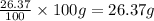 \frac{26.37}{100}\times 100g=26.37g