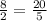 \frac{8}{2} =\frac{20}{5}