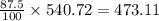 \frac{87.5}{100}  \times 540.72 = 473.11