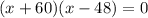 (x + 60)(x - 48) = 0