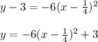 y -  3=  -6( x- \frac{1}{4}) ^{2} \\  \\ &#10;y  =  -6( x- \frac{1}{4}) ^{2}+3&#10;