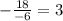 - \frac{18}{-6} =3