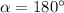 \alpha=180\°