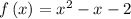 f\left( x \right) = {x^2} - x - 2