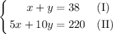 \left\{ \begin{aligned} x + y &= 38 && \text{(I)} \\ 5x + 10y &= 220 && \text{(II)} \end{aligned} \right.