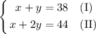 \left\{ \begin{aligned} x + y &= 38 && \text{(I)} \\ x + 2y &= 44 && \text{(II)} \end{aligned} \right.