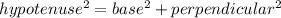 hypotenuse^2=base^2+perpendicular^2