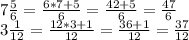 7 \frac {5} {6} = \frac {6 * 7 + 5} {6} = \frac {42 + 5} {6} = \frac {47} {6}\\3 \frac {1} {12} = \frac {12 * 3 + 1} {12} = \frac {36 + 1} {12} = \frac {37} {12}
