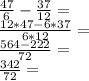 \frac {47} {6} - \frac {37} {12} =\\\frac {12 * 47-6 * 37} {6 * 12} =\\\frac {564-222} {72} =\\\frac {342} {72} =