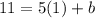 11 = 5(1) + b